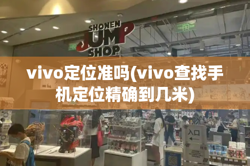 vivo定位准吗(vivo查找手机定位精确到几米)-第1张图片-星选测评