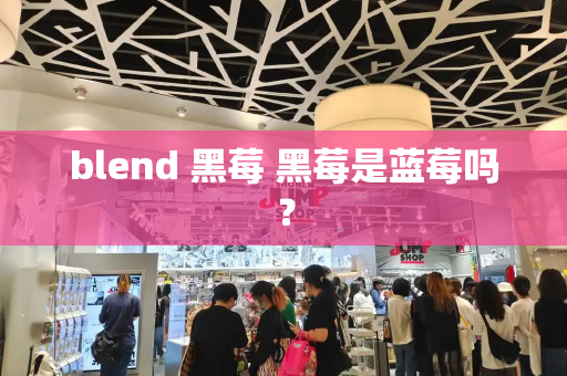 blend 黑莓 黑莓是蓝莓吗？