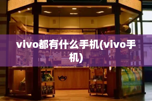 vivo都有什么手机(vivo手机)