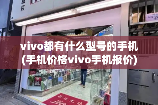 vivo都有什么型号的手机(手机价格vivo手机报价)