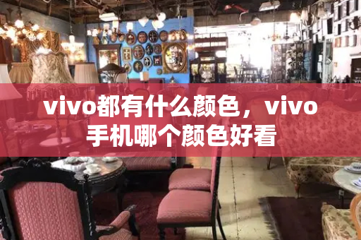 vivo都有什么颜色，vivo手机哪个颜色好看-第1张图片-星选测评