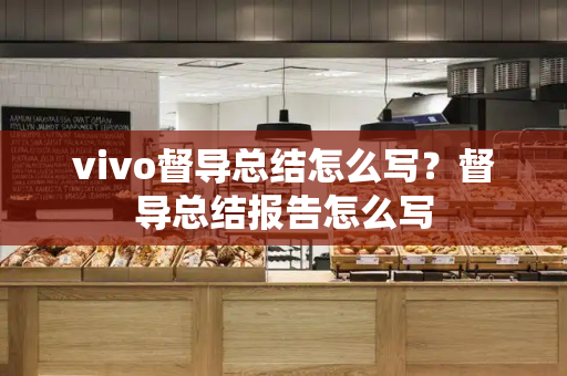 vivo督导总结怎么写？督导总结报告怎么写