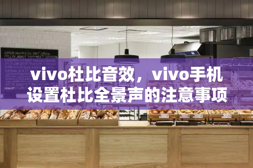 vivo杜比音效，vivo手机设置杜比全景声的注意事项-第1张图片-星选测评