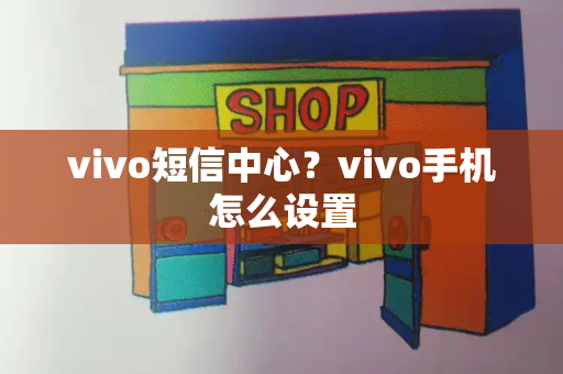 vivo短信中心？vivo手机怎么设置-第1张图片-星选测评