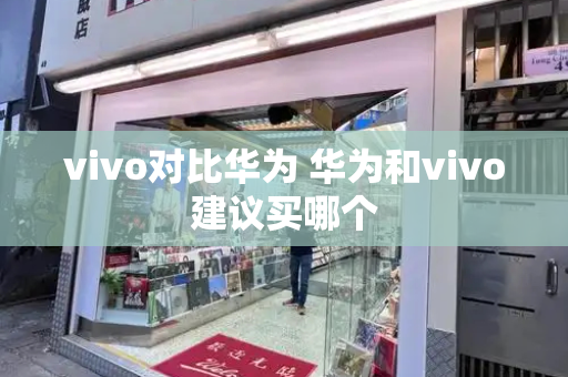 vivo对比华为 华为和vivo建议买哪个