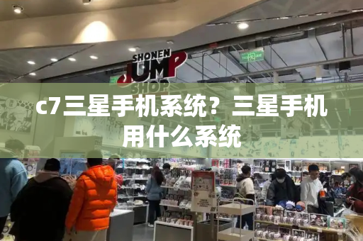 c7三星手机系统？三星手机用什么系统