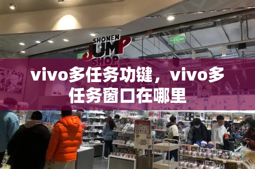 vivo多任务功键，vivo多任务窗口在哪里-第1张图片-星选测评