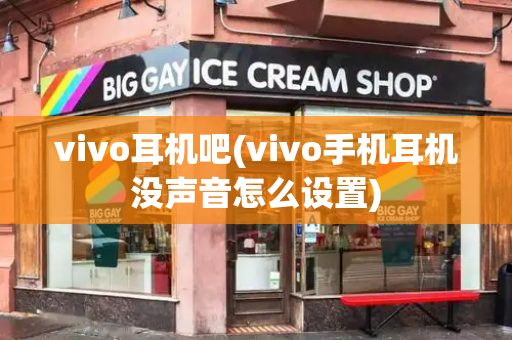 vivo耳机吧(vivo手机耳机没声音怎么设置)