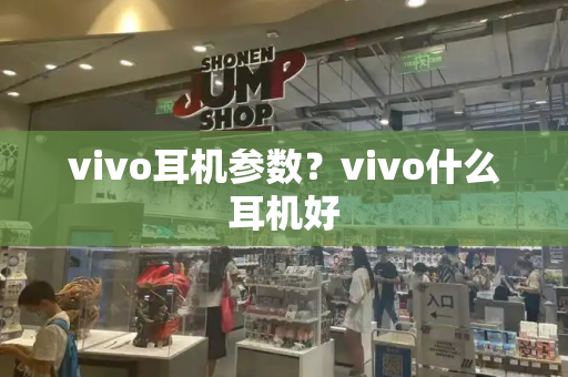 vivo耳机参数？vivo什么耳机好-第1张图片-星选测评