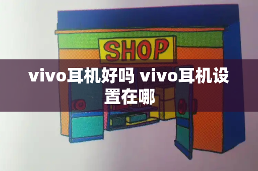 vivo耳机好吗 vivo耳机设置在哪