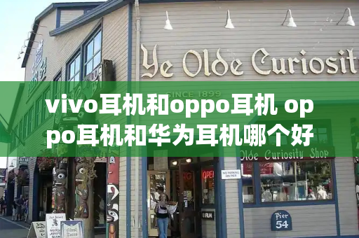 vivo耳机和oppo耳机 oppo耳机和华为耳机哪个好