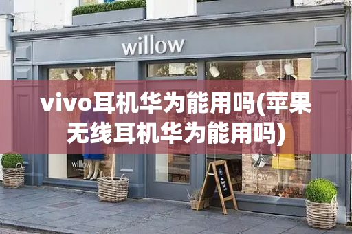 vivo耳机华为能用吗(苹果无线耳机华为能用吗)