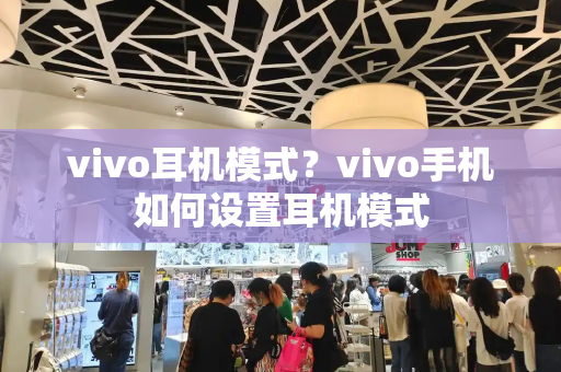 vivo耳机模式？vivo手机如何设置耳机模式