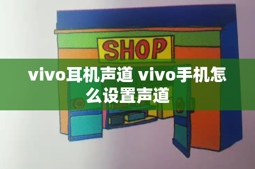 vivo耳机声道 vivo手机怎么设置声道-第1张图片-星选测评