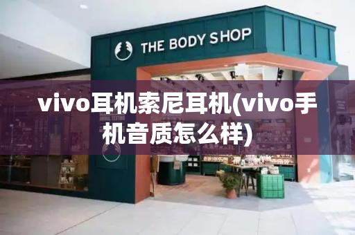 vivo耳机索尼耳机(vivo手机音质怎么样)