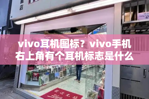vivo耳机图标？vivo手机右上角有个耳机标志是什么