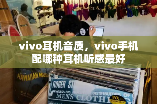 vivo耳机音质，vivo手机配哪种耳机听感最好