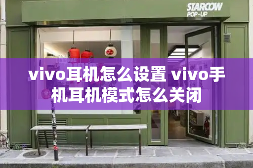 vivo耳机怎么设置 vivo手机耳机模式怎么关闭-第1张图片-星选测评