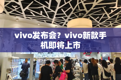 vivo发布会？vivo新款手机即将上市