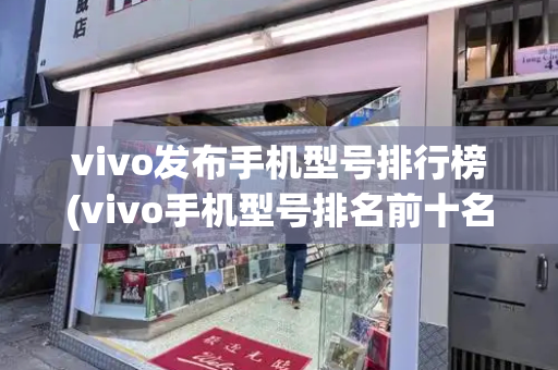 vivo发布手机型号排行榜(vivo手机型号排名前十名)-第1张图片-星选测评