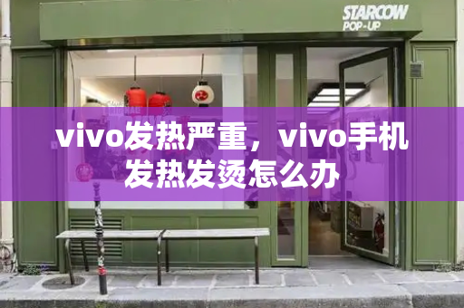 vivo发热严重，vivo手机发热发烫怎么办