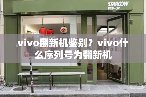 vivo翻新机鉴别？vivo什么序列号为翻新机