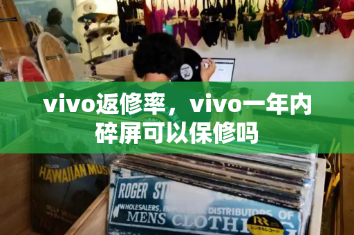 vivo返修率，vivo一年内碎屏可以保修吗-第1张图片-星选测评