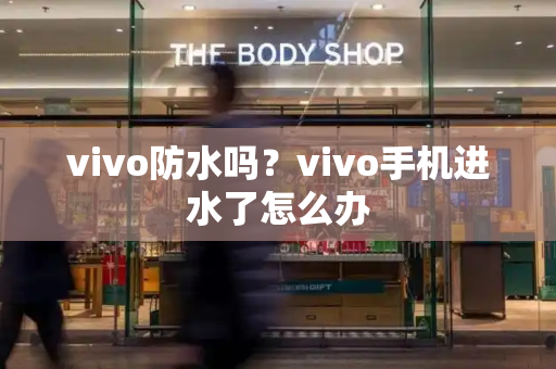vivo防水吗？vivo手机进水了怎么办