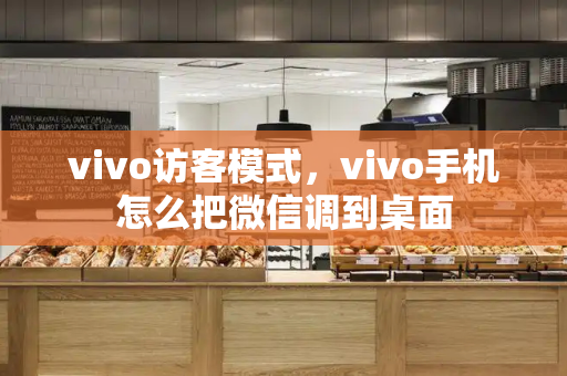 vivo访客模式，vivo手机怎么把微信调到桌面
