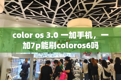 color os 3.0 一加手机，一加7p能刷coloros6吗-第1张图片-星选测评