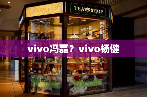 vivo冯磊？vivo杨健-第1张图片-星选测评