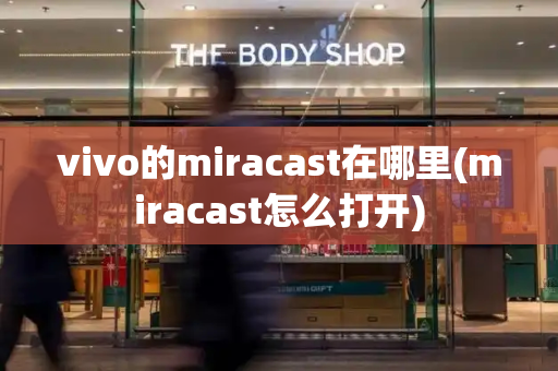 vivo的miracast在哪里(miracast怎么打开)