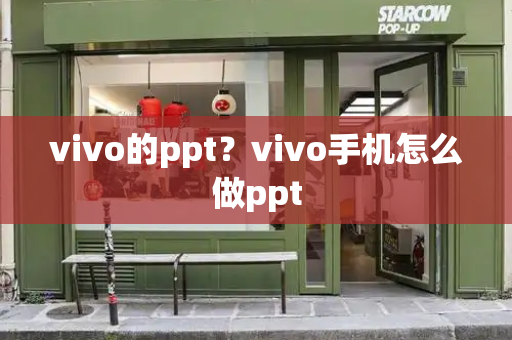vivo的ppt？vivo手机怎么做ppt-第1张图片-星选测评