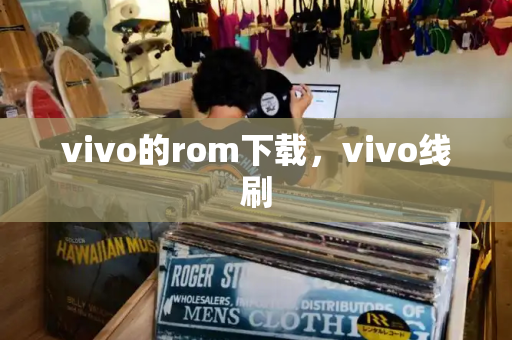vivo的rom下载，vivo线刷-第1张图片-星选测评