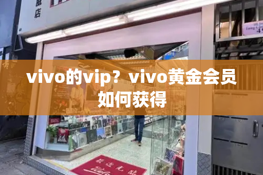 vivo的vip？vivo黄金会员如何获得