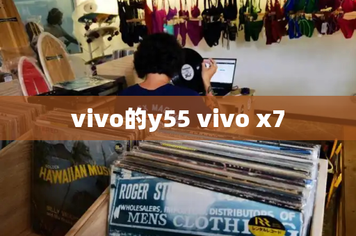 vivo的y55 vivo x7