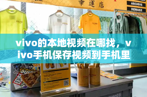 vivo的本地视频在哪找，vivo手机保存视频到手机里的视频里