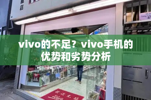 vivo的不足？vivo手机的优势和劣势分析-第1张图片-星选测评
