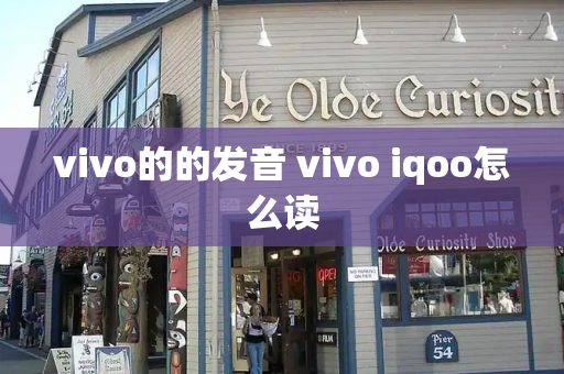 vivo的的发音 vivo iqoo怎么读