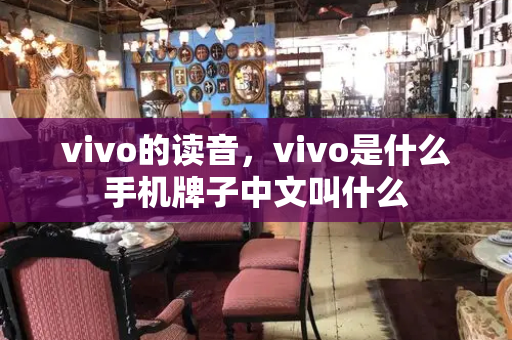 vivo的读音，vivo是什么手机牌子中文叫什么