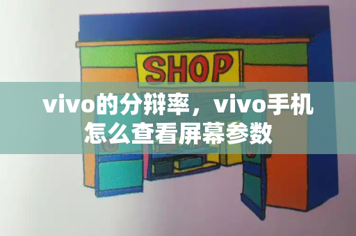 vivo的分辩率，vivo手机怎么查看屏幕参数