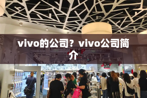 vivo的公司？vivo公司简介-第1张图片-星选测评