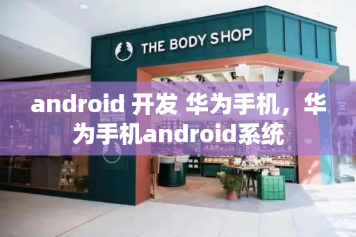 android 开发 华为手机，华为手机android系统-第1张图片-星选测评