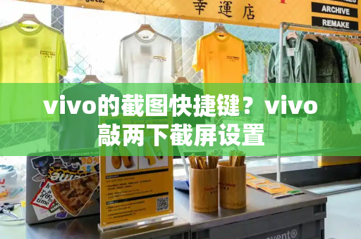 vivo的截图快捷键？vivo敲两下截屏设置-第1张图片-星选测评
