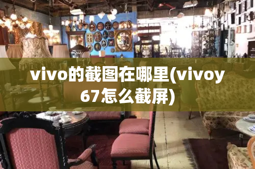 vivo的截图在哪里(vivoy67怎么截屏)