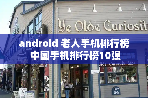 android 老人手机排行榜 中国手机排行榜10强