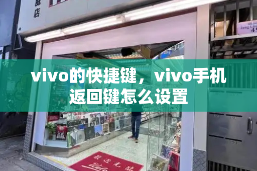vivo的快捷键，vivo手机返回键怎么设置