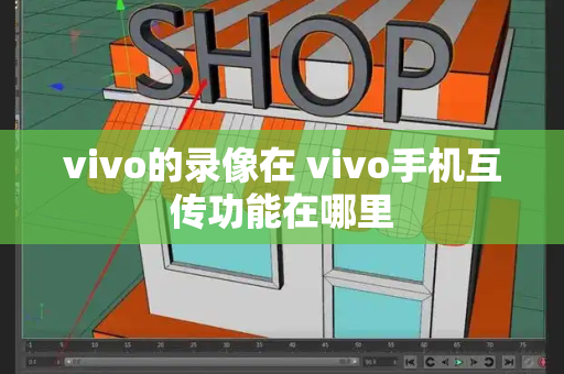 vivo的录像在 vivo手机互传功能在哪里-第1张图片-星选测评