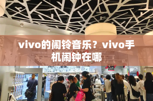 vivo的闹铃音乐？vivo手机闹钟在哪-第1张图片-星选测评