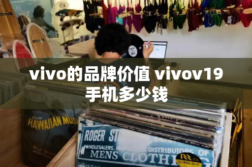 vivo的品牌价值 vivov19手机多少钱
